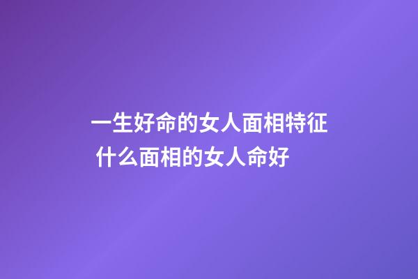 一生好命的女人面相特征 什么面相的女人命好